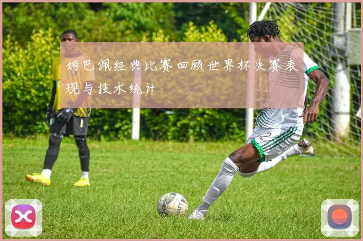 姆巴佩经典比赛回顾世界杯决赛表现与技术统计