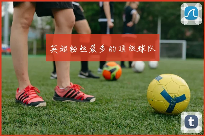 英超粉丝最多的顶级球队