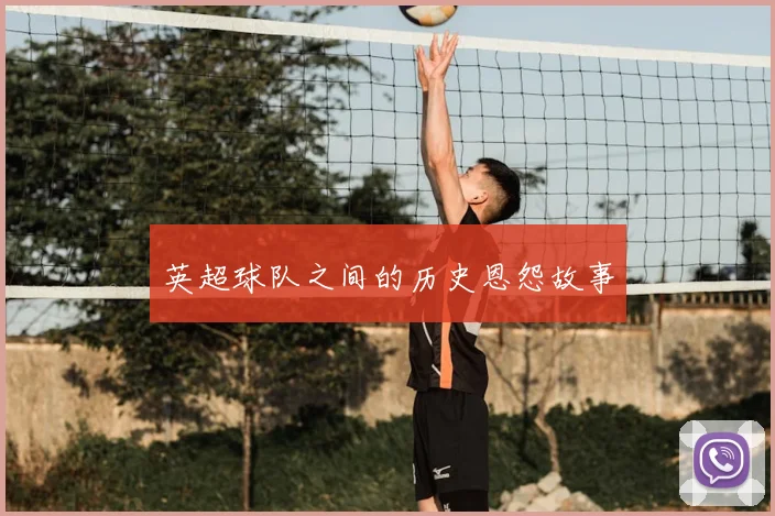 英超球队之间的历史恩怨故事