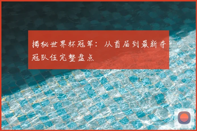 揭秘世界杯冠军:从首届到最新夺冠队伍完整盘点